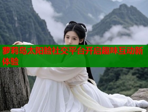 萝莉岛太阳脸社交平台开启趣味互动新体验  第1张