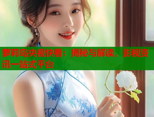萝莉岛央视快看：揭秘与解读，影视资讯一站式平台  第1张