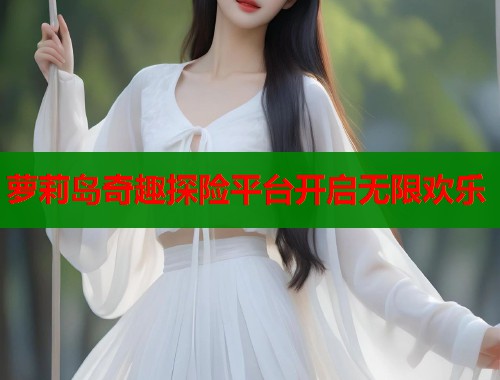 萝莉岛奇趣探险平台开启无限欢乐  第1张