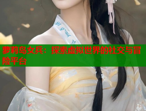 萝莉岛女兵：探索虚拟世界的社交与冒险平台  第2张