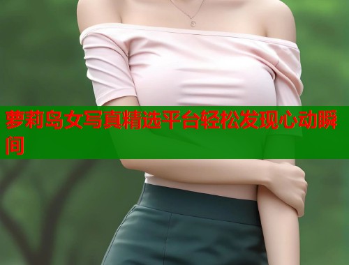 萝莉岛女写真精选平台轻松发现心动瞬间  第2张