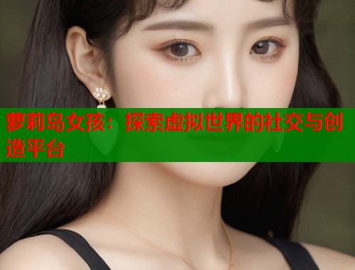 萝莉岛女孩：探索虚拟世界的社交与创造平台  第1张