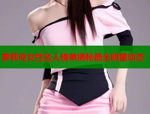 萝莉岛女性名人榜单揭秘最全明星动态  第2张