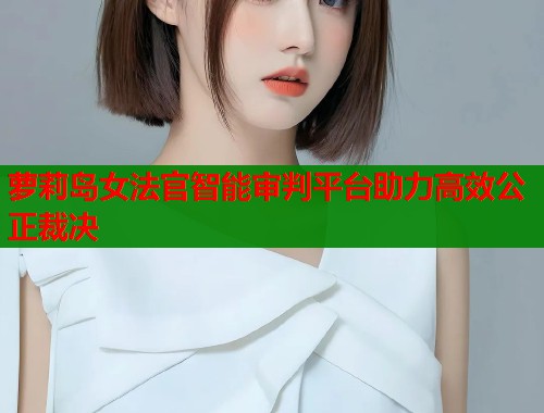 萝莉岛女法官智能审判平台助力高效公正裁决  第1张