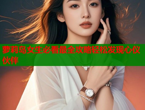 萝莉岛女生必看最全攻略轻松发现心仪伙伴  第1张