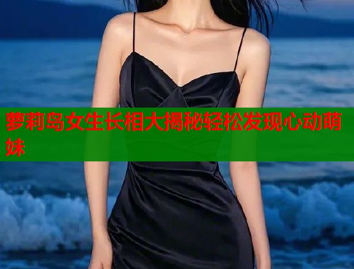 萝莉岛女生长相大揭秘轻松发现心动萌妹  第1张