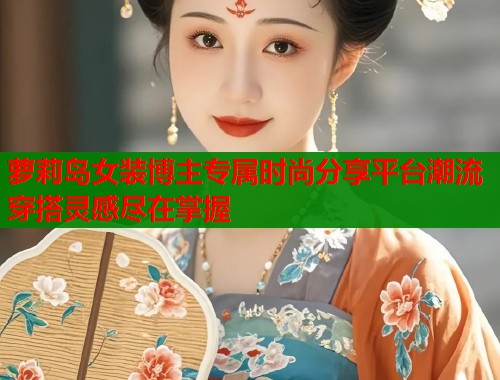 萝莉岛女装博主专属时尚分享平台潮流穿搭灵感尽在掌握  第1张