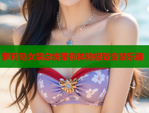 萝莉岛女装总统带你体验极致变装乐趣  第1张