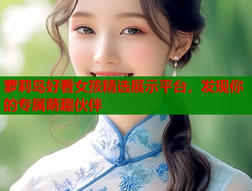 萝莉岛好看女孩精选展示平台，发现你的专属萌趣伙伴  第1张