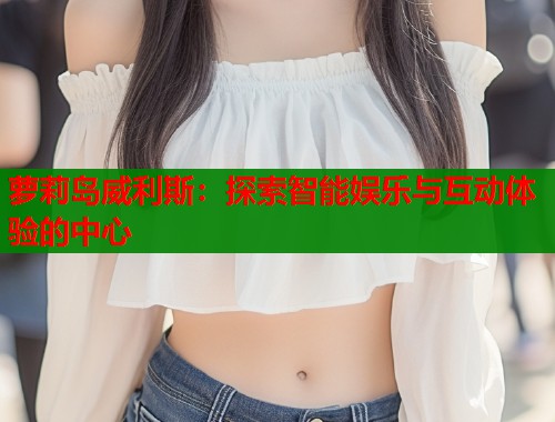 萝莉岛威利斯：探索智能娱乐与互动体验的中心  第1张