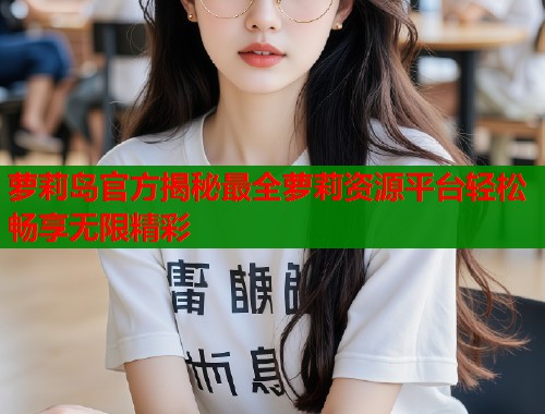 萝莉岛官方揭秘最全萝莉资源平台轻松畅享无限精彩  第1张