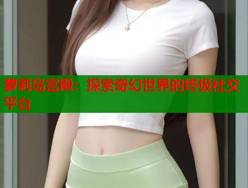 萝莉岛宫殿：探索奇幻世界的终极社交平台  第1张