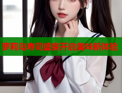 萝莉岛寿司盛宴开启美味新体验  第1张