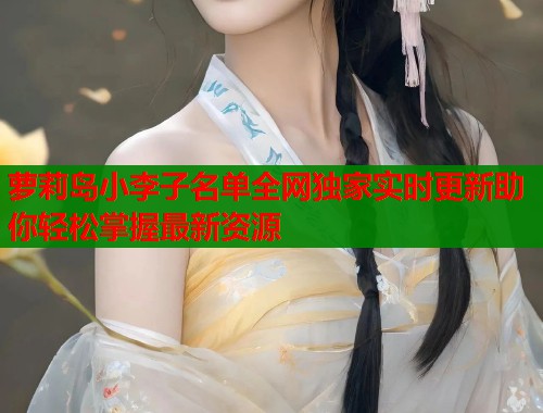萝莉岛小李子名单全网独家实时更新助你轻松掌握最新资源  第1张